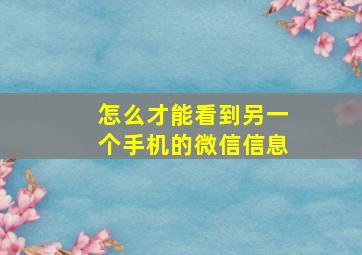 怎么才能看到另一个手机的微信信息