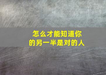 怎么才能知道你的另一半是对的人