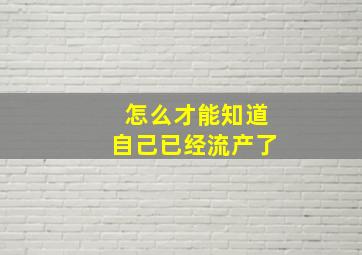 怎么才能知道自己已经流产了