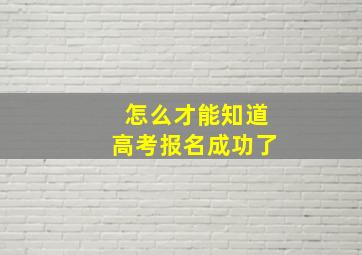 怎么才能知道高考报名成功了