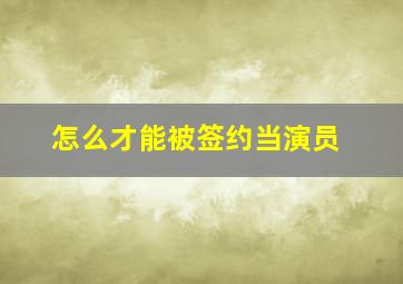 怎么才能被签约当演员