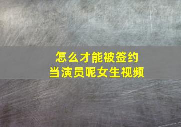 怎么才能被签约当演员呢女生视频