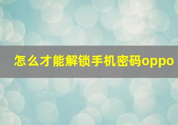 怎么才能解锁手机密码oppo