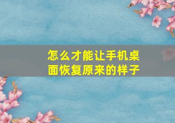 怎么才能让手机桌面恢复原来的样子