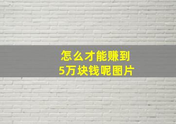 怎么才能赚到5万块钱呢图片