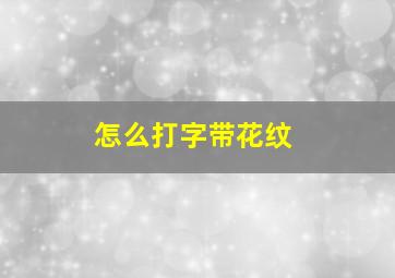 怎么打字带花纹