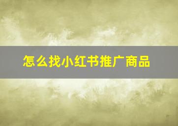 怎么找小红书推广商品