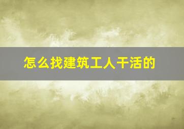 怎么找建筑工人干活的