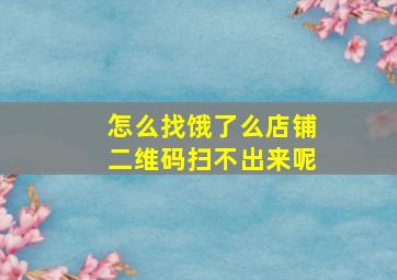 怎么找饿了么店铺二维码扫不出来呢