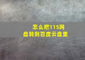 怎么把115网盘转到百度云盘里