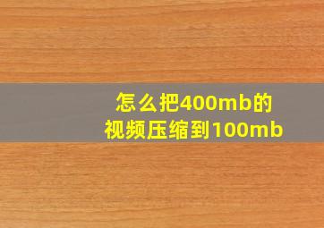 怎么把400mb的视频压缩到100mb