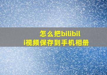 怎么把bilibili视频保存到手机相册