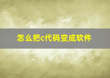 怎么把c代码变成软件