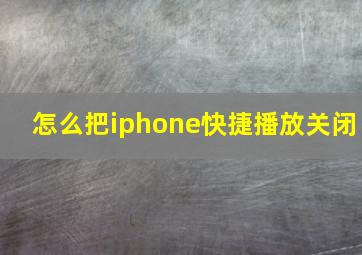 怎么把iphone快捷播放关闭