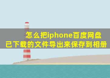 怎么把iphone百度网盘已下载的文件导出来保存到相册