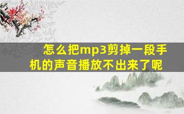 怎么把mp3剪掉一段手机的声音播放不出来了呢