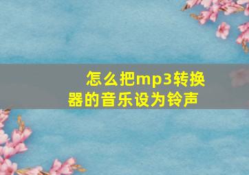 怎么把mp3转换器的音乐设为铃声