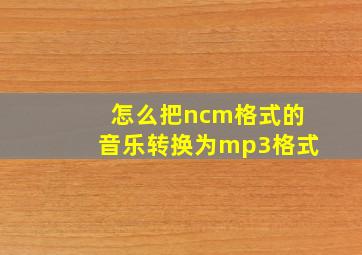 怎么把ncm格式的音乐转换为mp3格式