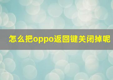 怎么把oppo返回键关闭掉呢