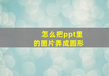 怎么把ppt里的图片弄成圆形