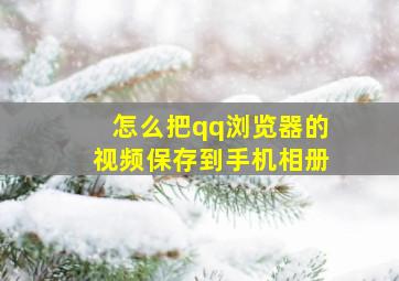 怎么把qq浏览器的视频保存到手机相册