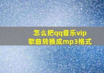 怎么把qq音乐vip歌曲转换成mp3格式