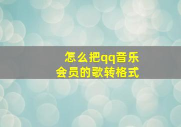 怎么把qq音乐会员的歌转格式