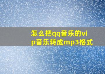 怎么把qq音乐的vip音乐转成mp3格式