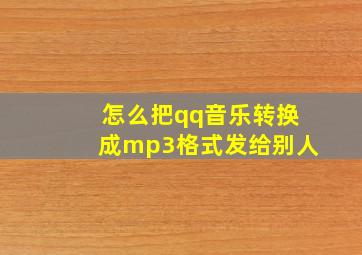 怎么把qq音乐转换成mp3格式发给别人