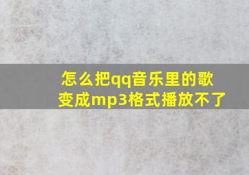 怎么把qq音乐里的歌变成mp3格式播放不了