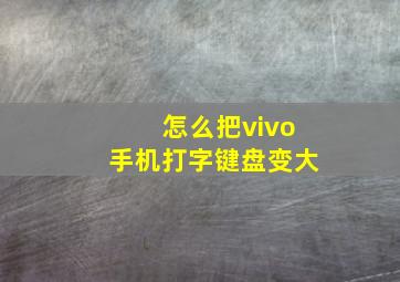 怎么把vivo手机打字键盘变大