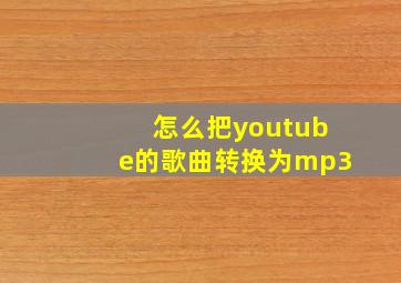 怎么把youtube的歌曲转换为mp3