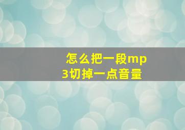 怎么把一段mp3切掉一点音量