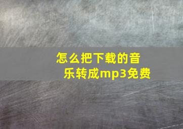 怎么把下载的音乐转成mp3免费