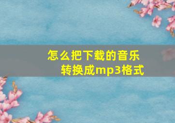 怎么把下载的音乐转换成mp3格式