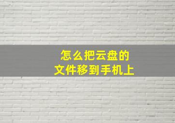 怎么把云盘的文件移到手机上