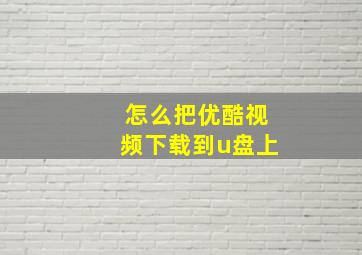 怎么把优酷视频下载到u盘上