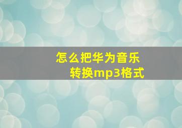 怎么把华为音乐转换mp3格式