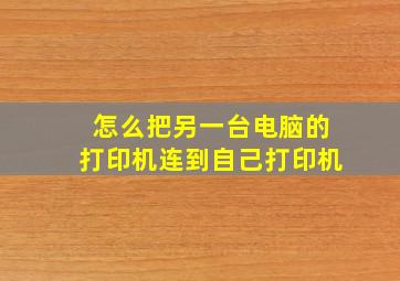 怎么把另一台电脑的打印机连到自己打印机