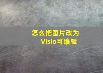 怎么把图片改为Visio可编辑