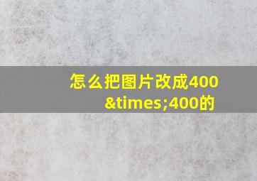 怎么把图片改成400×400的