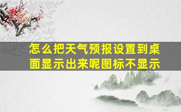 怎么把天气预报设置到桌面显示出来呢图标不显示