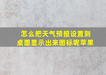 怎么把天气预报设置到桌面显示出来图标呢苹果