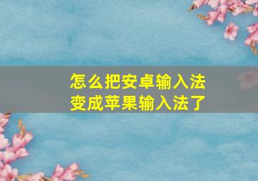 怎么把安卓输入法变成苹果输入法了