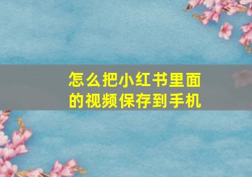 怎么把小红书里面的视频保存到手机