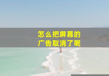 怎么把屏幕的广告取消了呢