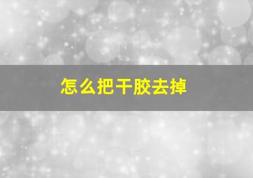 怎么把干胶去掉