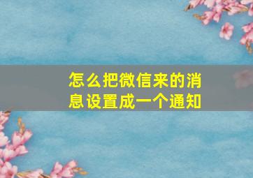 怎么把微信来的消息设置成一个通知