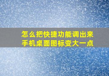 怎么把快捷功能调出来手机桌面图标变大一点