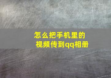 怎么把手机里的视频传到qq相册